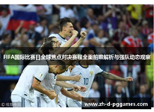 FIFA国际比赛日全球焦点对决赛程全面前瞻解析与强队动态观察