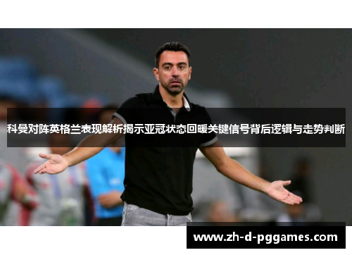 科曼对阵英格兰表现解析揭示亚冠状态回暖关键信号背后逻辑与走势判断