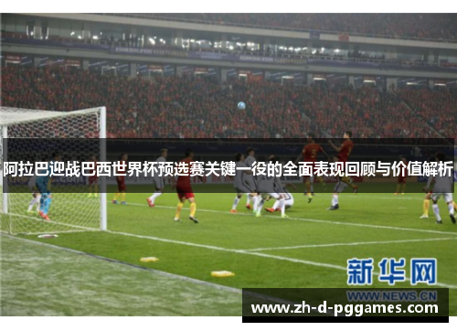 阿拉巴迎战巴西世界杯预选赛关键一役的全面表现回顾与价值解析
