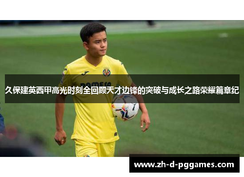 久保建英西甲高光时刻全回顾天才边锋的突破与成长之路荣耀篇章纪