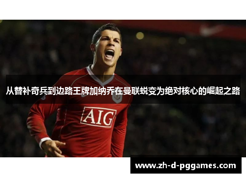 从替补奇兵到边路王牌加纳乔在曼联蜕变为绝对核心的崛起之路 从替补奇兵到边路王牌加纳乔在曼联蜕变为绝对核心的崛起之路