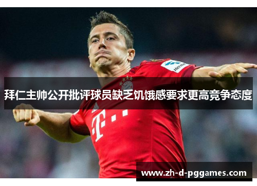 拜仁主帅公开批评球员缺乏饥饿感要求更高竞争态度