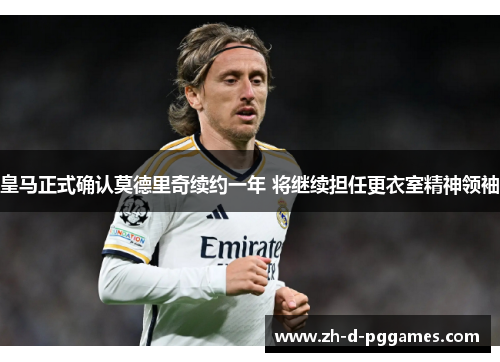 皇马正式确认莫德里奇续约一年 将继续担任更衣室精神领袖