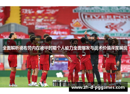 全面解析德布劳内在德甲时期个人能力全面爆发与战术价值深度展现