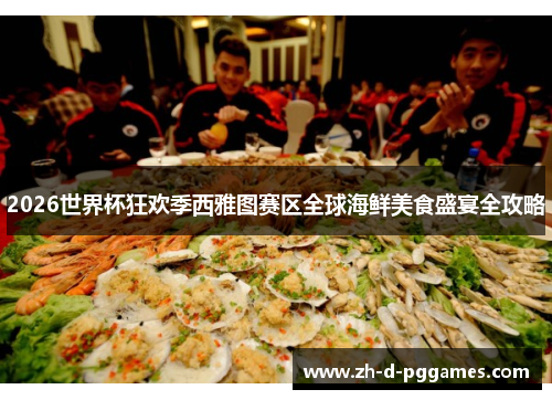 2026世界杯狂欢季西雅图赛区全球海鲜美食盛宴全攻略