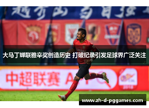 大马丁蝉联雅辛奖创造历史 打破纪录引发足球界广泛关注