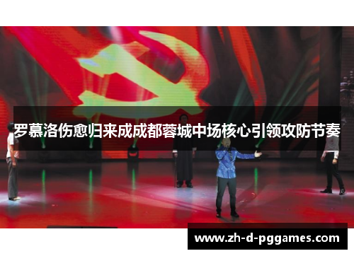 罗慕洛伤愈归来成成都蓉城中场核心引领攻防节奏 罗慕洛伤愈归来成成都蓉城中场核心引领攻防节奏