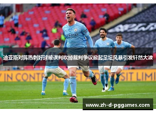 迪亚斯对阵热刺好球被误判吹掉裁判争议掀起足坛风暴引发轩然大波 迪亚斯对阵热刺好球被误判吹掉裁判争议掀起足坛风暴引发轩然大波