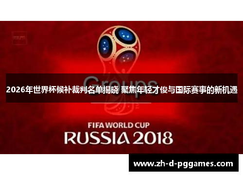 2026年世界杯候补裁判名单揭晓 聚焦年轻才俊与国际赛事的新机遇
