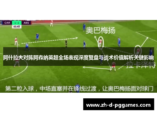 阿什拉夫对阵阿森纳英超全场表现深度复盘与战术价值解析关键影响
