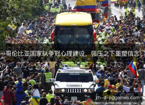 哥伦比亚国家队争冠心理建设,强压之下重塑信念 哥伦比亚国家队争冠心理建设,强压之下重塑信念