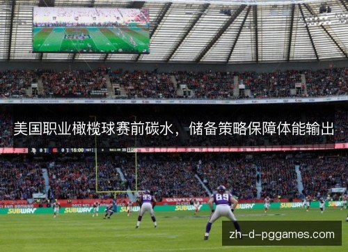 美国职业橄榄球赛前碳水,储备策略保障体能输出 美国职业橄榄球赛前碳水,储备策略保障体能输出